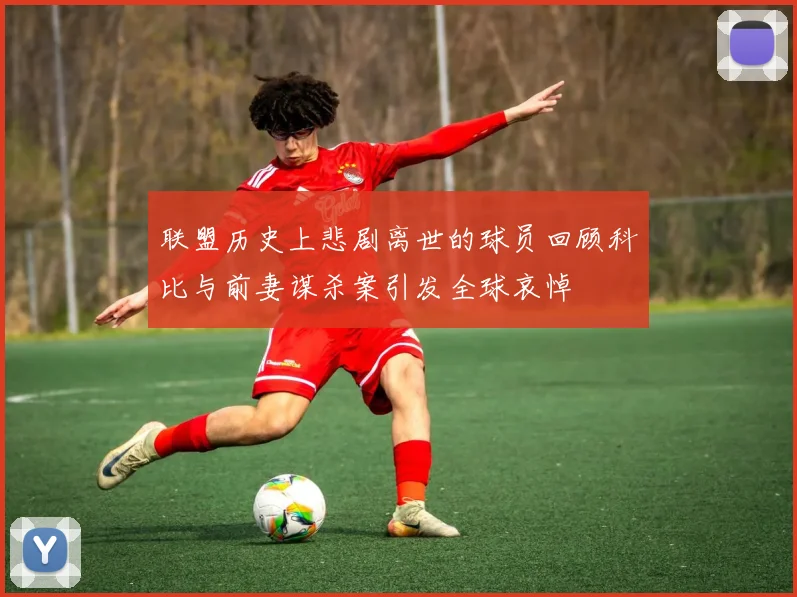 联盟历史上悲剧离世的球员回顾科比与前妻谋杀案引发全球哀悼