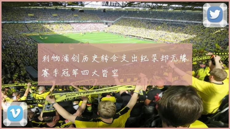 利物浦创历史转会支出纪录却无缘赛季冠军四大皆空