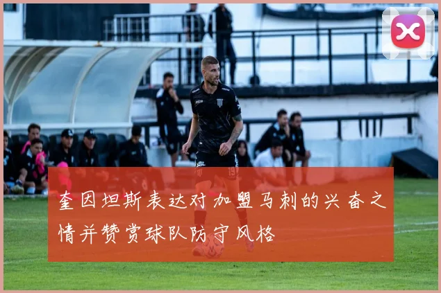 奎因坦斯表达对加盟马刺的兴奋之情并赞赏球队防守风格