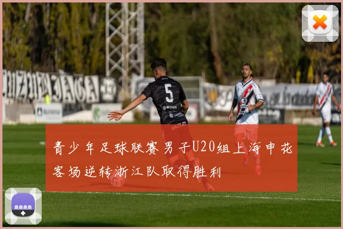 青少年足球联赛男子U20组上海申花客场逆转浙江队取得胜利