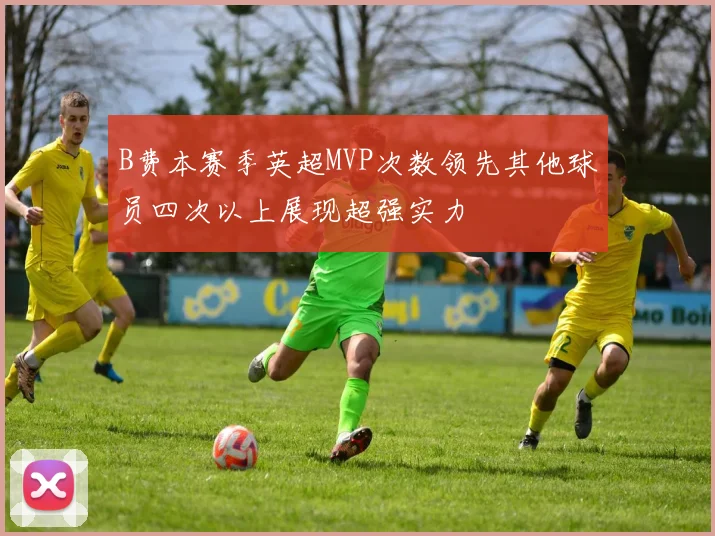 B费本赛季英超MVP次数领先其他球员四次以上展现超强实力