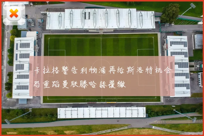 卡拉格警告利物浦再给斯洛特机会恐重蹈曼联滕哈赫覆辙