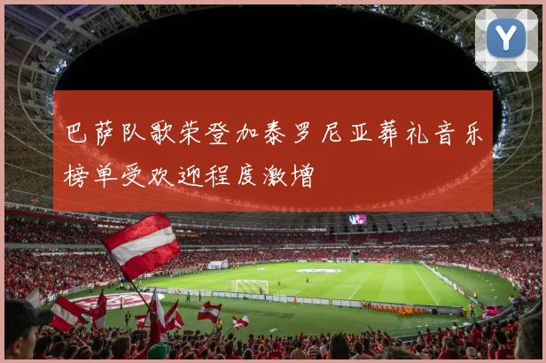 巴萨队歌荣登加泰罗尼亚葬礼音乐榜单受欢迎程度激增