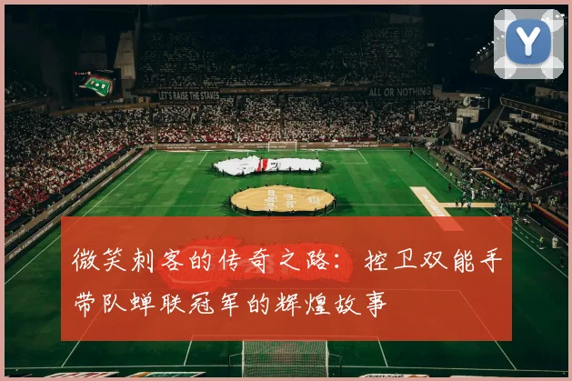 微笑刺客的传奇之路：控卫双能手带队蝉联冠军的辉煌故事