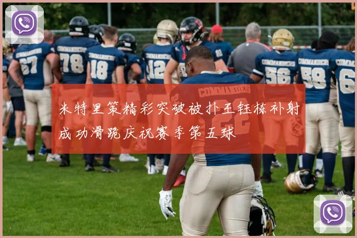 米特里策精彩突破被扑王钰栋补射成功滑跪庆祝赛季第五球