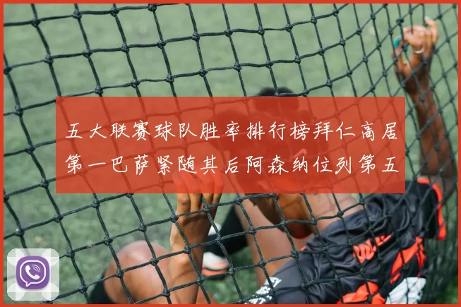 五大联赛球队胜率排行榜拜仁高居第一巴萨紧随其后阿森纳位列第五
